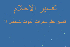 تفسير سكرات الموت لشخص لا في المنام