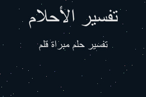 تفسير مبراة قلم في المنام تفسير مبراة قلم في المنام