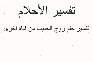 تفسير زوج الحبيب من فتاة اخرى في المنام