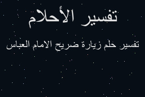 تفسير زيارة ضريح الامام العباس في المنام