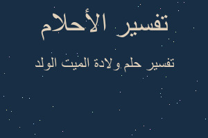 تفسير ولادة الميت الولد في المنام تفسير ولادة الميت الولد في المنام