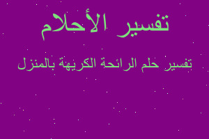 تفسير الرائحة الكريهة بالمنزل في المنام