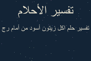 تفسير اكل زيتون أسود من أمام رج في المنام