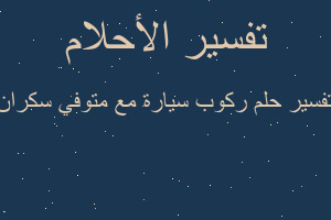 تفسير ركوب سيارة مع متوفي سكران في المنام