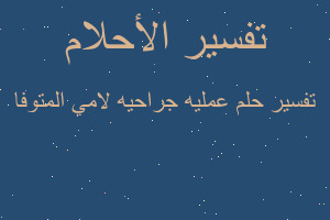 تفسير عمليه جراحيه لامي المتوفا في المنام