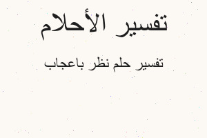 تفسير نظر باعجاب في المنام تفسير نظر باعجاب في المنام