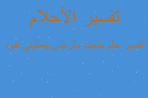 تفسير حلمت بالرئيس يعطيني نقود في المنام تفسير حلمت بالرئيس يعطيني نقود في المنام
