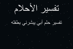 تفسير أبي يبشرني بطفله في المنام