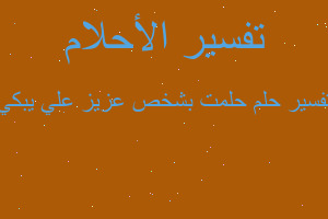 تفسير حلمت بشخص عزيز علي يبكي في المنام