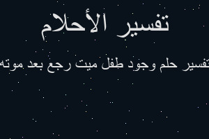 تفسير وجود طفل ميت رجع بعد موته في المنام