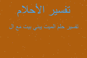 تفسير الميت يبني بيت مع ال في المنام