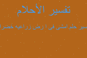 تفسير امشى فى ا رض زراعيه خضراء في المنام