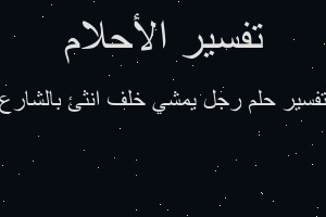 تفسير رجل يمشي خلف انثئ بالشارع في المنام