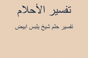 تفسير شيخ يلبس ابيض في المنام