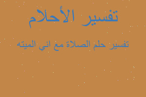 تفسير الصلاة مع اني الميته في المنام