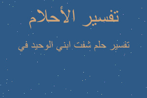 تفسير شفت ابني الوحيد في في المنام تفسير شفت ابني الوحيد في في المنام