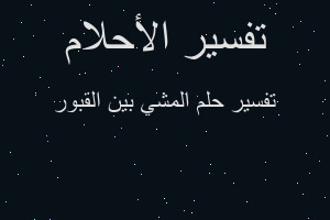 تفسير المشي بين القبور في المنام تفسير المشي بين القبور في المنام