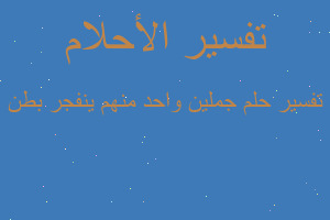 تفسير جملين واحد منهم ينفجر بطن في المنام