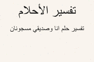 تفسير انا وصديقي مسجونان في المنام