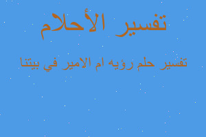 تفسير رؤيه ام الامير في بيتنا في المنام