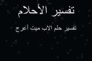 تفسير الاب ميت أعرج في المنام تفسير الاب ميت أعرج في المنام