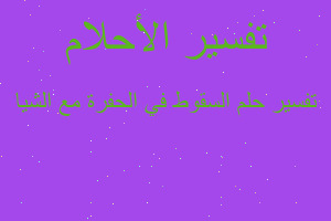 تفسير السقوط في الحفرة مع الشيا في المنام