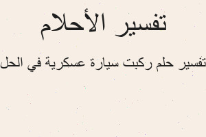 تفسير ركبت سيارة عسكرية في الحل في المنام