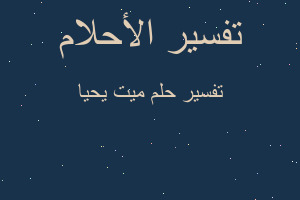 تفسير ميت يحيا في المنام تفسير ميت يحيا في المنام