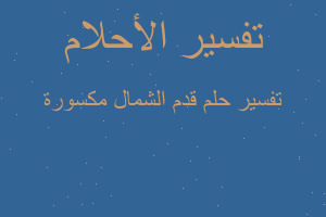 تفسير قدم الشمال مكسورة في المنام