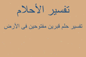 تفسير قبرين مفتوحين فى الأرض في المنام