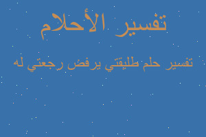 تفسير طليقتي يرفض رجعتي له في المنام