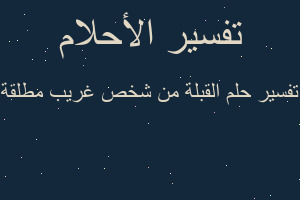 تفسير القبلة من شخص غريب مطلقة في المنام