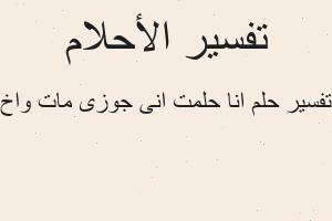 تفسير انا حلمت انى جوزى مات واخ في المنام