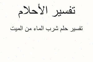 تفسير شرب الماء من الميت في المنام