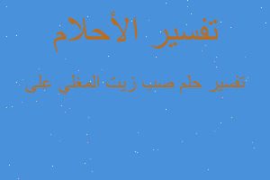 تفسير صب زيت المغلي على في المنام تفسير صب زيت المغلي على في المنام