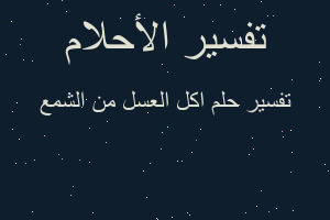 تفسير اكل العسل من الشمع في المنام