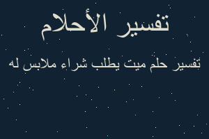 تفسير ميت يطلب شراء ملابس له في المنام تفسير ميت يطلب شراء ملابس له في المنام