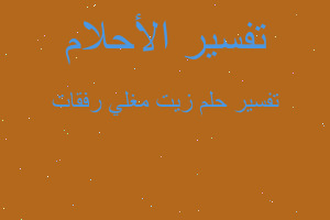 تفسير زيت مغلي رفقات في المنام