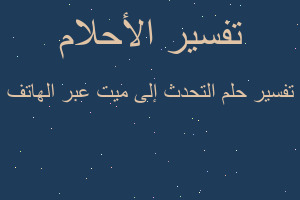 تفسير التحدث إلى ميت عبر الهاتف في المنام