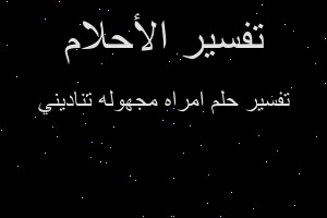 تفسير امراه مجهوله تناديني في المنام