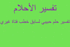 تفسير حبيبي لسابق خطب فتاة غيري في المنام تفسير حبيبي لسابق خطب فتاة غيري في المنام