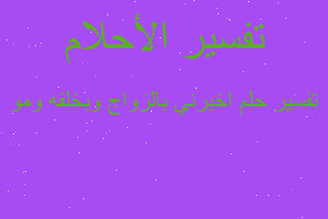 تفسير اخبرني بالزواج وبخلفه ومو في المنام