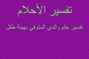 تفسير والدي المتوفي بهيئة طفل في المنام