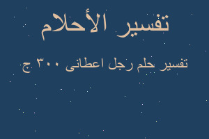 تفسير رجل اعطانى ٣٠٠ ج في المنام