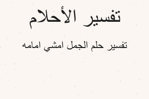 تفسير الجمل امشي امامه في المنام
