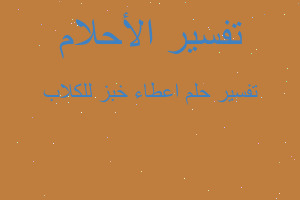 تفسير اعطاء خبز للكلاب في المنام تفسير اعطاء خبز للكلاب في المنام