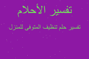 تفسير تنظيف المتوفى للمنزل في المنام تفسير تنظيف المتوفى للمنزل في المنام