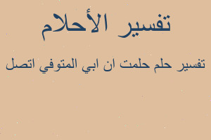 تفسير حلمت ان ابي المتوفي اتصل في المنام