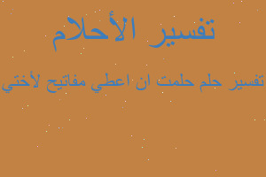 تفسير حلمت ان اعطي مفاتيح لأختي في المنام تفسير حلمت ان اعطي مفاتيح لأختي في المنام
