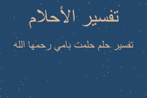 تفسير حلمت بامي رحمها الله في المنام